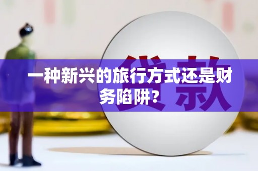 合川一种新兴的旅行方式还是财务陷阱？