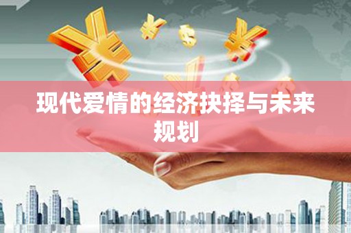 洪雅现代爱情的经济抉择与未来规划