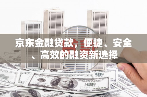 济宁京东金融贷款，便捷、安全、高效的融资新选择